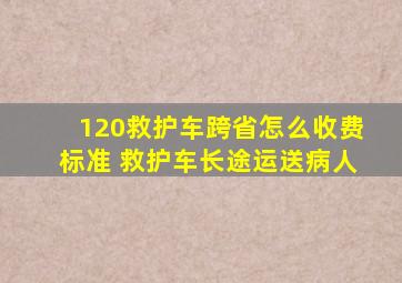 120救护车跨省怎么收费标准 救护车长途运送病人